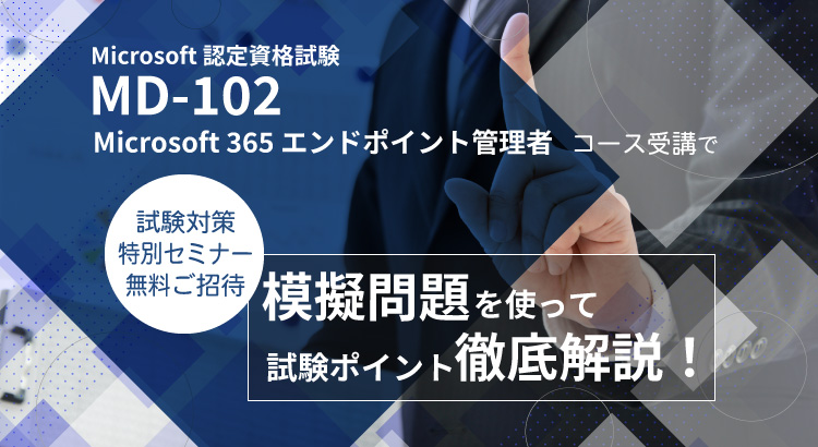 MD-102 Microsoft 365 エンドポイント管理者 試験対策セミナー ご招待