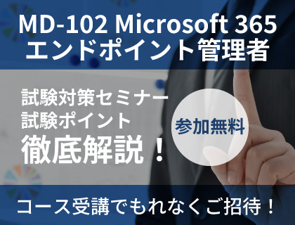 【キャンペーン】MD-102 Microsoft 365 エンドポイント管理者コース受講で試験対策セミナーにもれなく無料でご招待！ 2026年3月9日(月)開催！